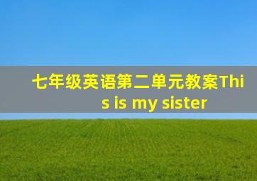 七年级英语第二单元教案This is my sister